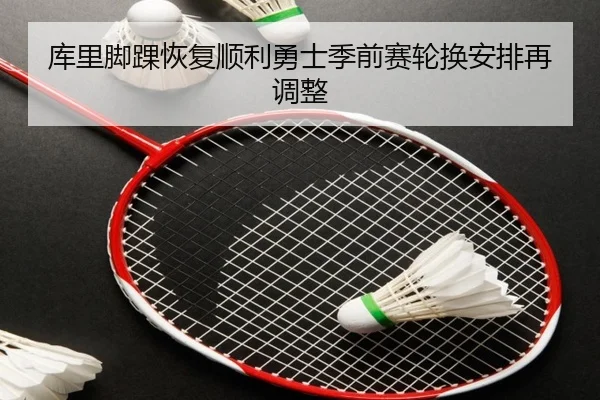 库里脚踝恢复顺利勇士季前赛轮换安排再调整